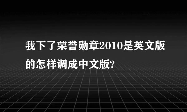 我下了荣誉勋章2010是英文版的怎样调成中文版?