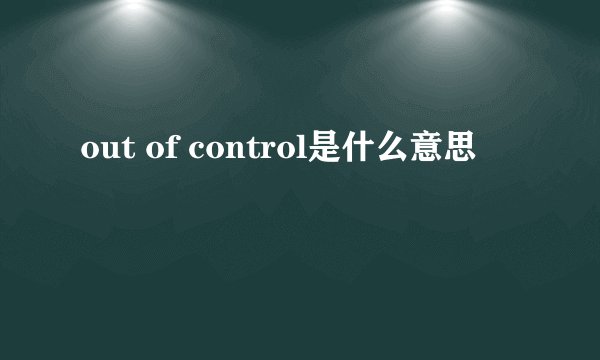 out of control是什么意思