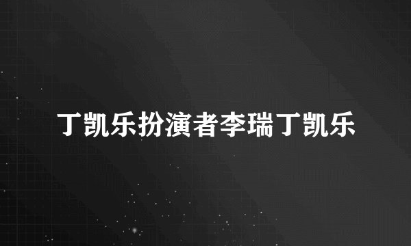 丁凯乐扮演者李瑞丁凯乐