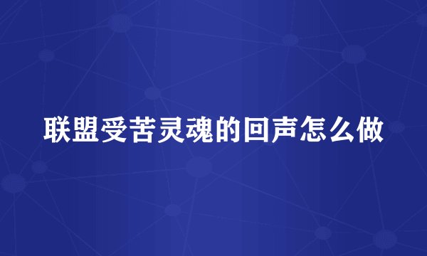 联盟受苦灵魂的回声怎么做