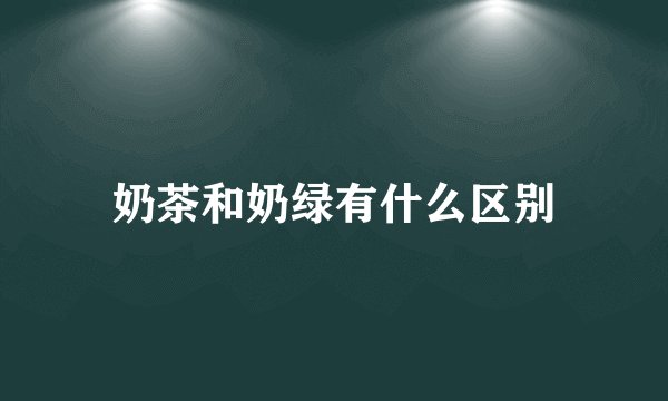 奶茶和奶绿有什么区别