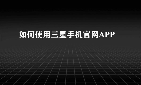 如何使用三星手机官网APP