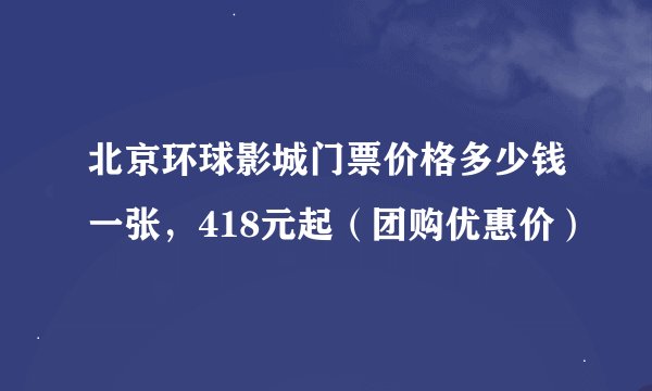 北京环球影城门票价格多少钱一张，418元起（团购优惠价）