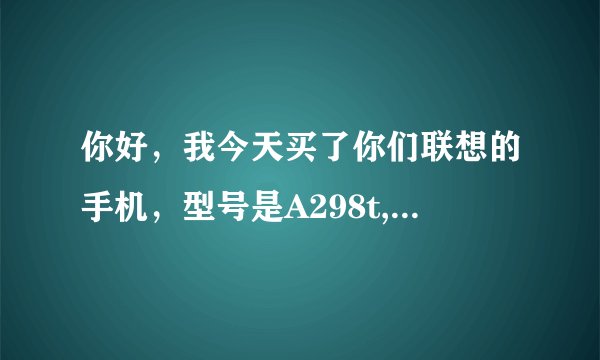 你好，我今天买了你们联想的手机，型号是A298t,我本想用它连接电脑，用电脑去下载东西，可是它连接电脑后