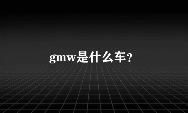 gmw是什么车？