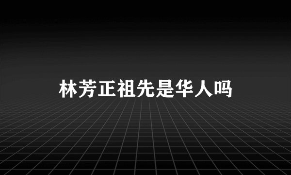 林芳正祖先是华人吗