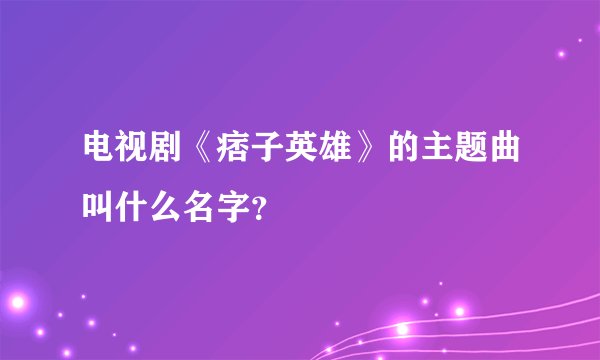 电视剧《痞子英雄》的主题曲叫什么名字？