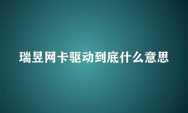 瑞昱网卡驱动到底什么意思