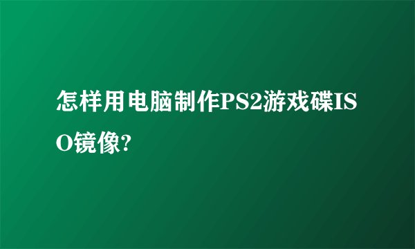 怎样用电脑制作PS2游戏碟ISO镜像?
