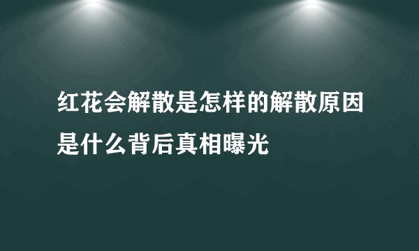红花会解散是怎样的解散原因是什么背后真相曝光
