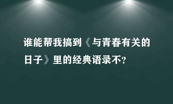 谁能帮我搞到《与青春有关的日子》里的经典语录不？
