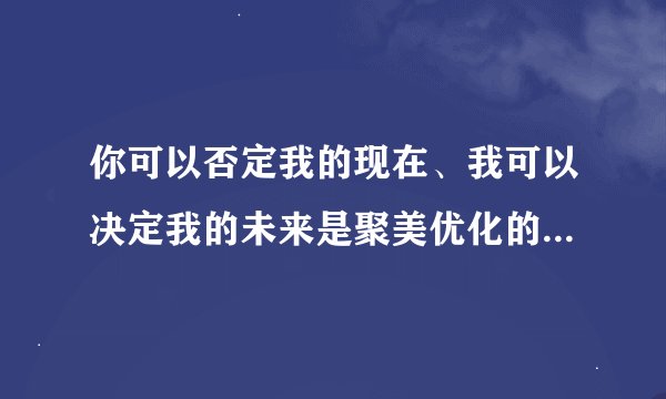 你可以否定我的现在、我可以决定我的未来是聚美优化的一句广告词、求整个广告词
