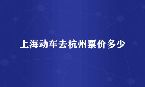 上海动车去杭州票价多少