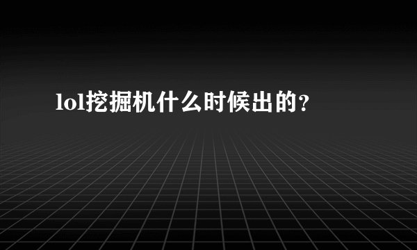 lol挖掘机什么时候出的？