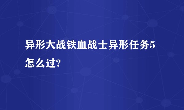 异形大战铁血战士异形任务5怎么过?