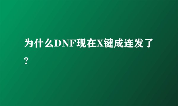 为什么DNF现在X键成连发了?