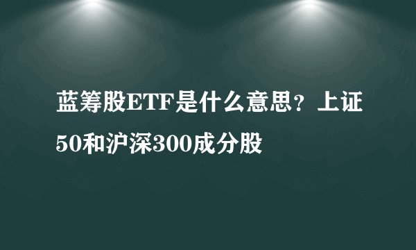 蓝筹股ETF是什么意思？上证50和沪深300成分股