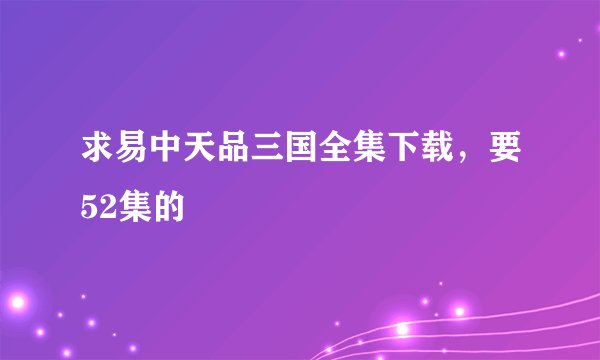 求易中天品三国全集下载，要52集的
