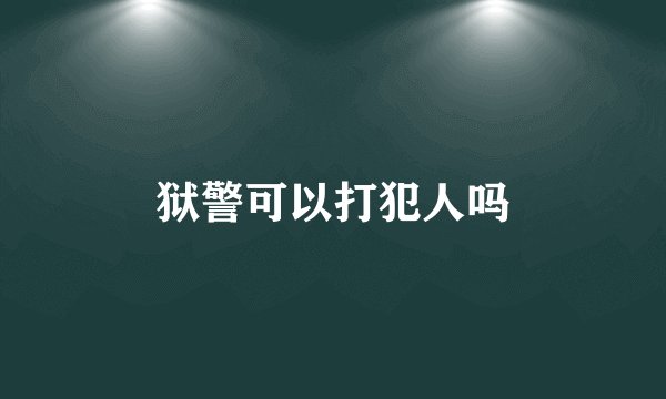 狱警可以打犯人吗