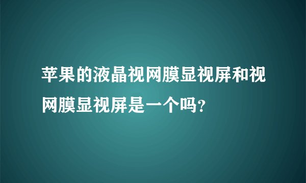 苹果的液晶视网膜显视屏和视网膜显视屏是一个吗？