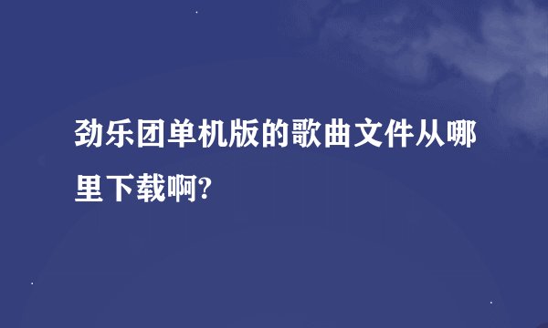 劲乐团单机版的歌曲文件从哪里下载啊?