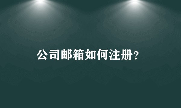 公司邮箱如何注册？