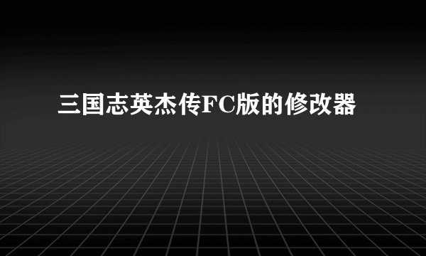 三国志英杰传FC版的修改器