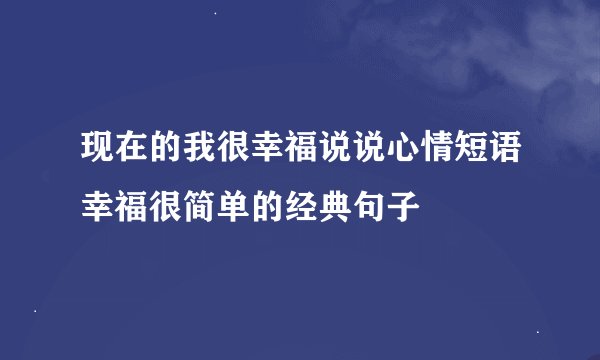 现在的我很幸福说说心情短语幸福很简单的经典句子