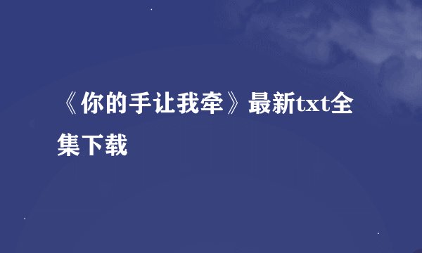 《你的手让我牵》最新txt全集下载