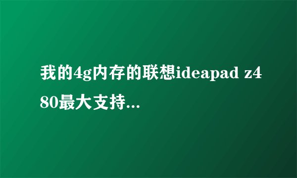 我的4g内存的联想ideapad z480最大支持多大内存?