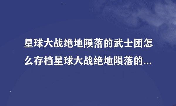 星球大战绝地陨落的武士团怎么存档星球大战绝地陨落的武士团如何存档