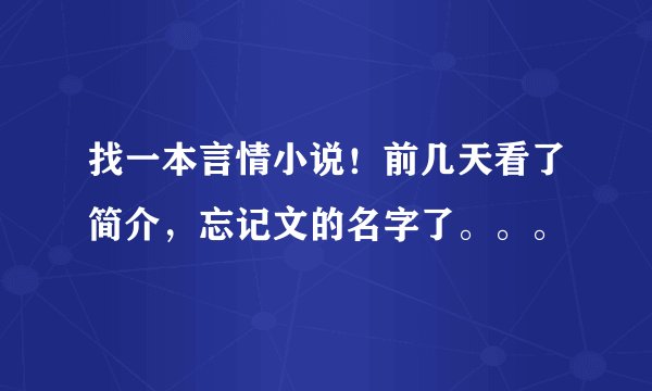 找一本言情小说！前几天看了简介，忘记文的名字了。。。