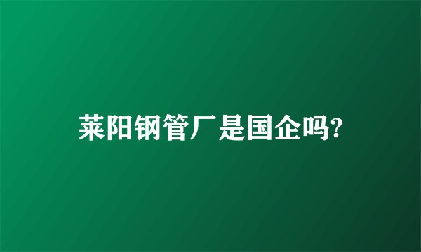 莱阳钢管厂是国企吗?