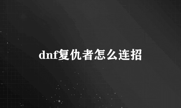 dnf复仇者怎么连招