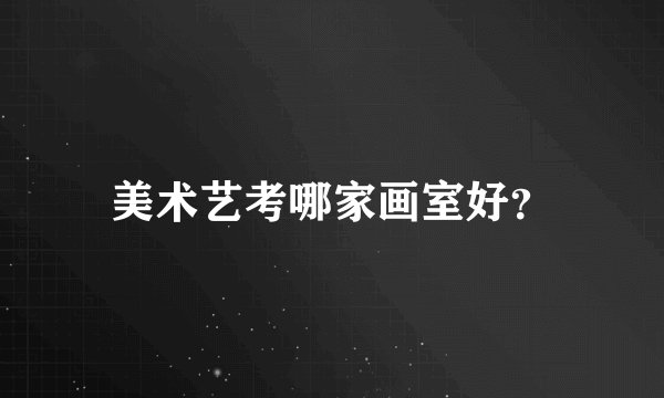 美术艺考哪家画室好？