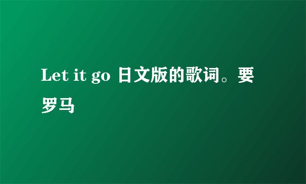 Let it go 日文版的歌词。要罗马