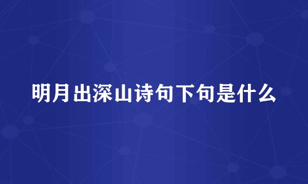 明月出深山诗句下句是什么