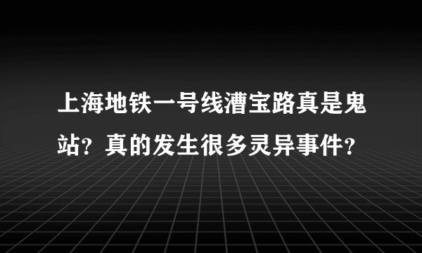 上海地铁一号线漕宝路真是鬼站？真的发生很多灵异事件？
