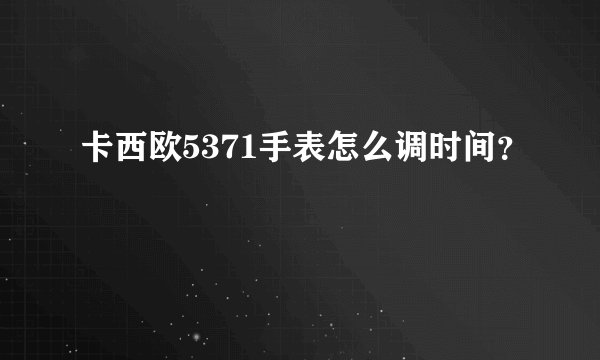 卡西欧5371手表怎么调时间?
