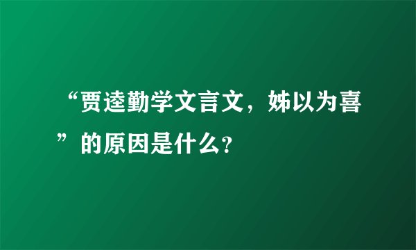 “贾逵勤学文言文，姊以为喜”的原因是什么？
