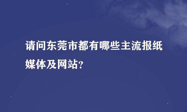 请问东莞市都有哪些主流报纸媒体及网站？