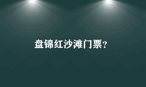 盘锦红沙滩门票？