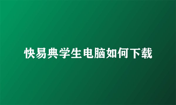 快易典学生电脑如何下载