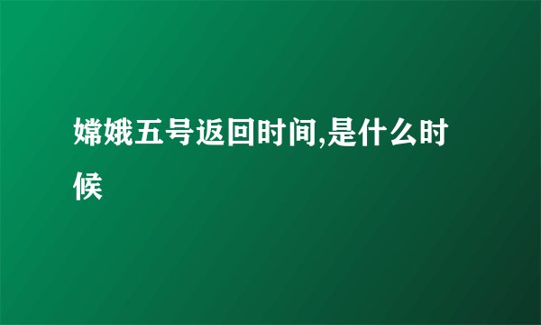 嫦娥五号返回时间,是什么时候