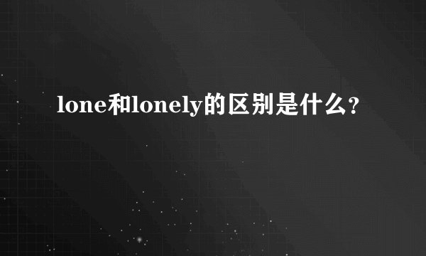 lone和lonely的区别是什么？
