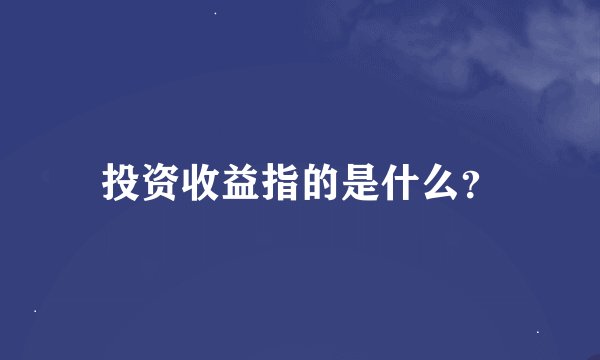 投资收益指的是什么？