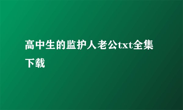 高中生的监护人老公txt全集下载