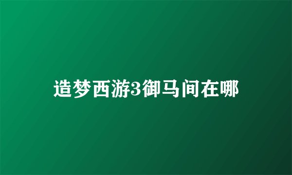 造梦西游3御马间在哪