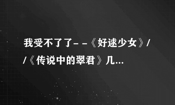 我受不了了- -《好逑少女》//《传说中的翠君》几个人的感情到底怎么回事？