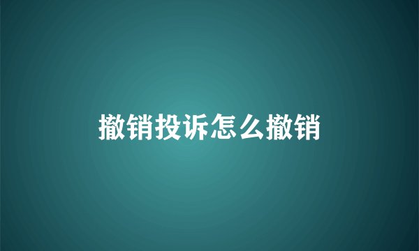 撤销投诉怎么撤销